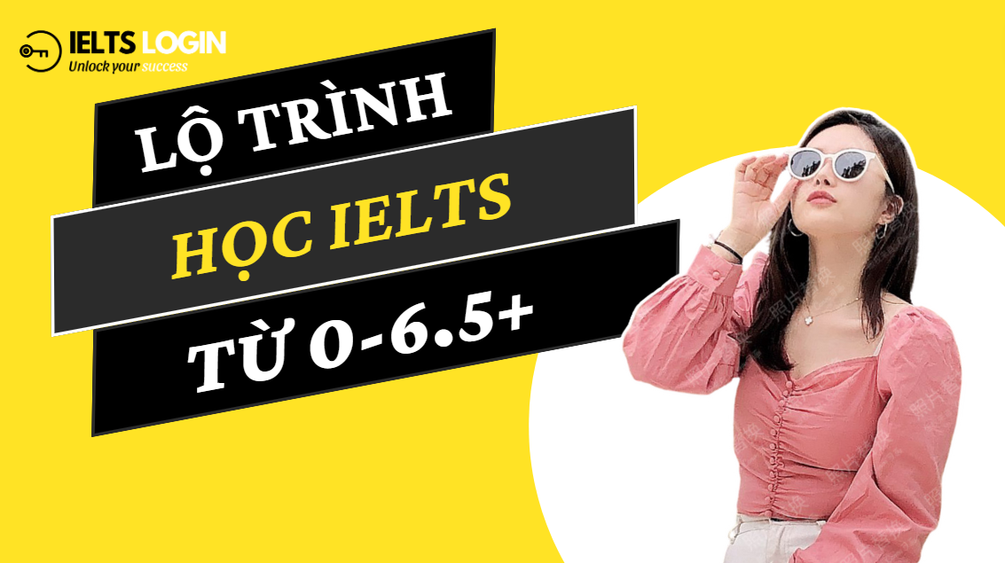 Lộ Trình Học IELTS 6.5+ | Bứt Tốc Cho Người Mới Tại IELTS Login