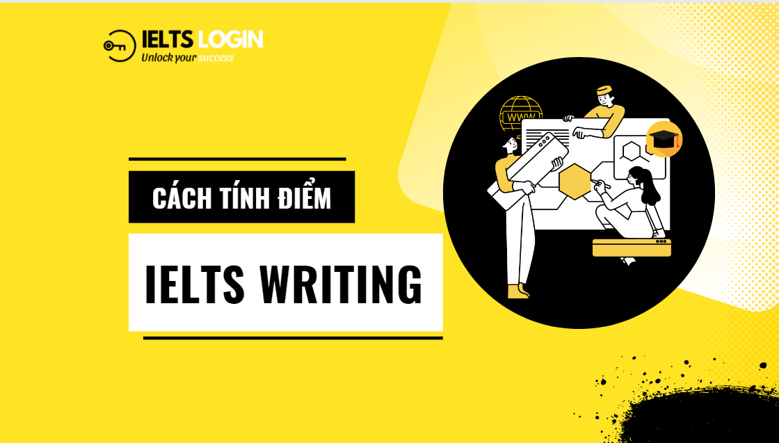 Các bước cần chuẩn bị và cách tính điểm IELTS cho phần Writing