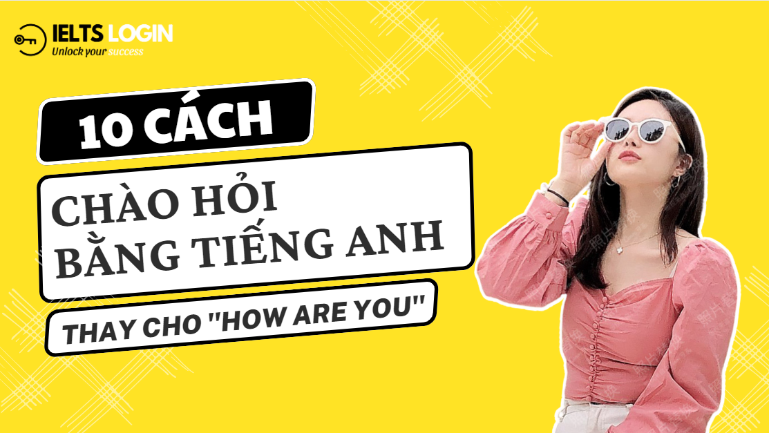 Mười cách chào hỏi bằng tiếng Anh thay cho câu “How are you?”